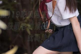 19吃瓜网站的传送门带你飞，让你轻松获取各种娱乐新闻，吃瓜从未如此简单！