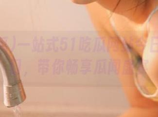 一站式51吃瓜网站今日吃瓜入口，带你畅享瓜闻盛宴