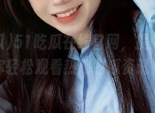 51吃瓜在线官网，提供入口让你轻松观看热门吃瓜资讯！