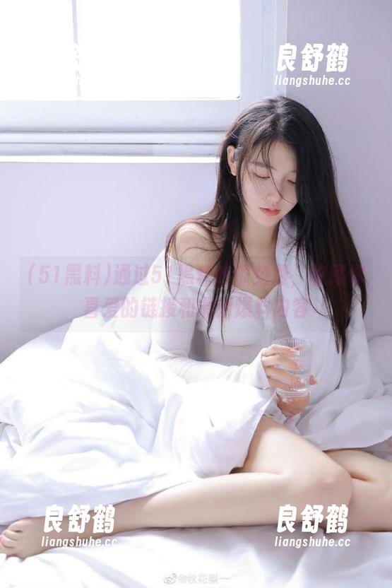 51黑料 通过51黑料吃瓜免费,收藏你喜爱的链接和最新爆料内容