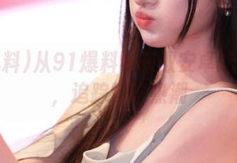 从91爆料网获取安卓吃瓜黑料，追踪舆论热潮