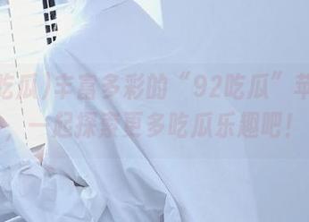 丰富多彩的“92吃瓜”苹果版，一起探索更多吃瓜乐趣吧！