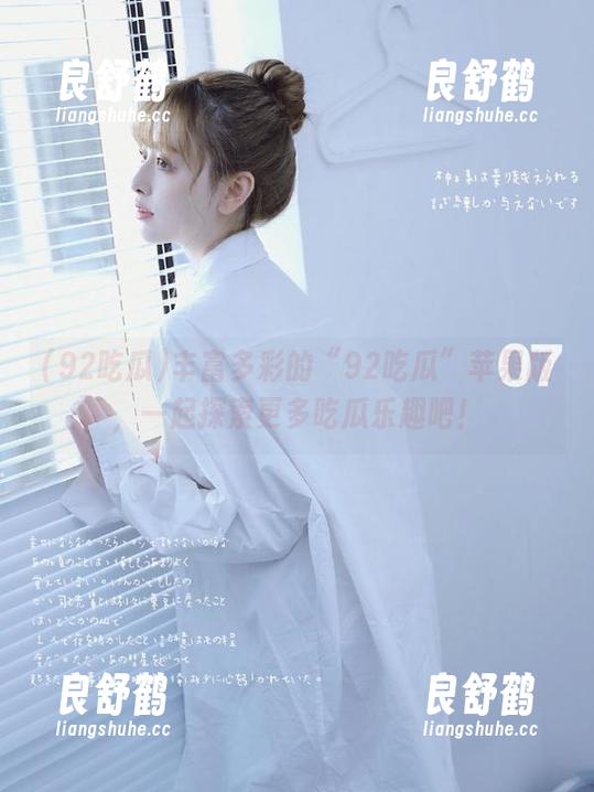 92吃瓜 丰富多彩的“92吃瓜”苹果版,一起探索更多吃瓜乐趣吧!