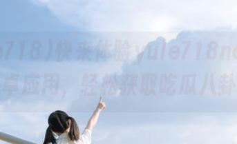 快来体验yule718net的安卓应用，轻松获取吃瓜八卦