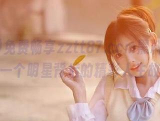 免费畅享zztt87.ccm黑料，发现每一个明星背后的精彩人生故事