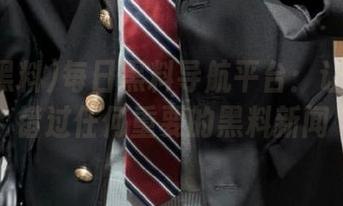 每日黑料导航平台：让你不再错过任何重要的黑料新闻