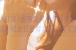 最新黑料不打烊传送门：全面解析娱乐行业背后的游戏与黑幕