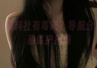 黑料社有毒吗？导航分析用户隐私保护措施