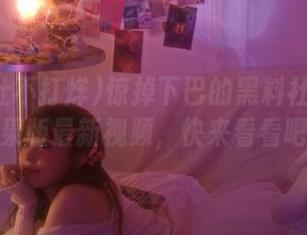 惊掉下巴的黑料社不打烊苹果版最新视频，快来看看吧！
