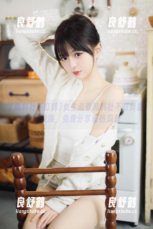 黑料社不打烊 女生必看黑料社不打烊最新视频,免费分享最热瓜料